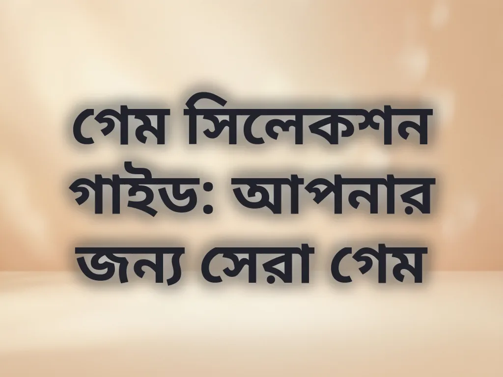 গেম সিলেকশন গাইড: আপনার জন্য সেরা গেম