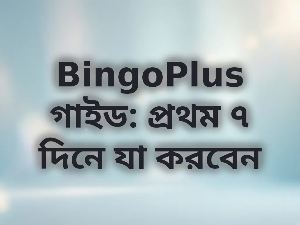 BingoPlus গাইড: প্রথম ৭ দিনে যা করবেন