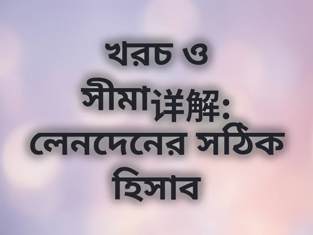 খরচ ও সীমা详解: লেনদেনের সঠিক হিসাব